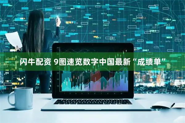 闪牛配资 9图速览数字中国最新“成绩单”