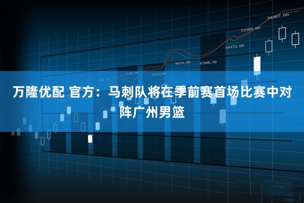 万隆优配 官方：马刺队将在季前赛首场比赛中对阵广州男篮