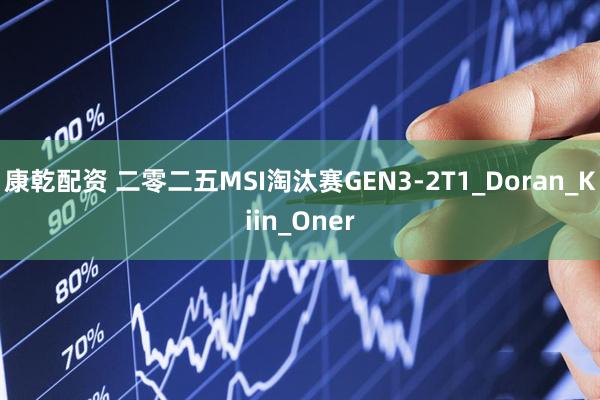 康乾配资 二零二五MSI淘汰赛GEN3-2T1_Doran_Kiin_Oner