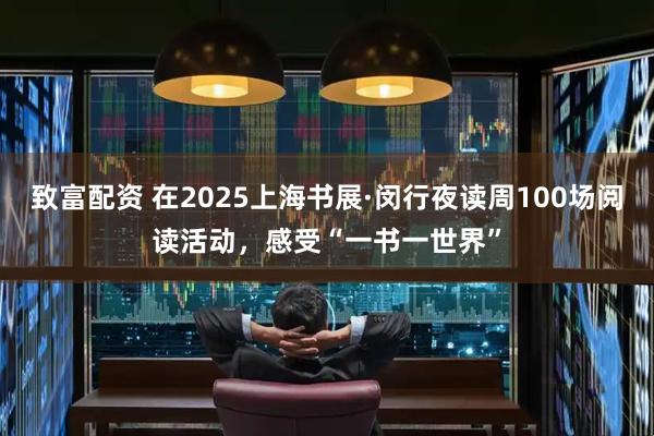 致富配资 在2025上海书展·闵行夜读周100场阅读活动，感受“一书一世界”