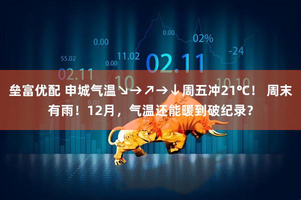 垒富优配 申城气温↘→↗→↓周五冲21℃! 周末有雨!12月,气温还能暖到破纪录?